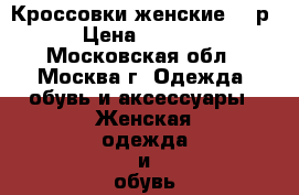 Кроссовки женские 36 р › Цена ­ 1 000 - Московская обл., Москва г. Одежда, обувь и аксессуары » Женская одежда и обувь   . Московская обл.,Москва г.